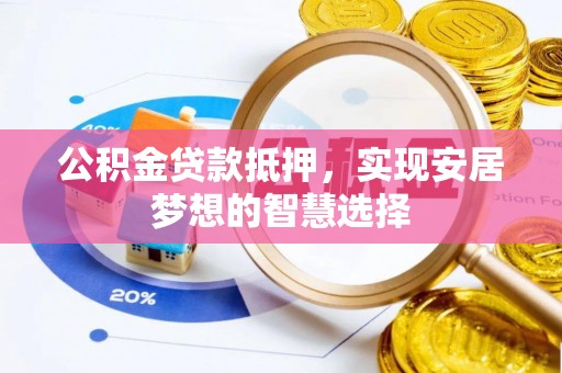 肥乡公积金贷款抵押，实现安居梦想的智慧选择