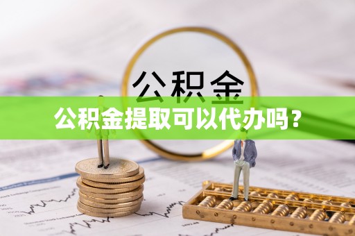 肥乡公积金提取可以代办吗？