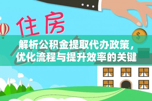 肥乡解析公积金提取代办政策，优化流程与提升效率的关键