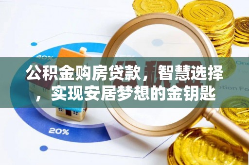 肥乡公积金购房贷款，智慧选择，实现安居梦想的金钥匙