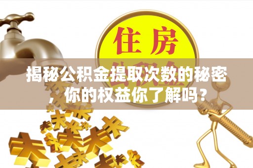 肥乡揭秘公积金提取次数的秘密，你的权益你了解吗？
