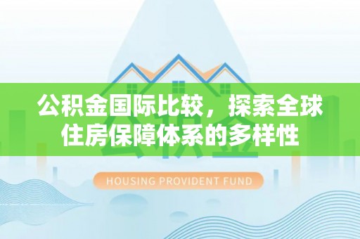 肥乡公积金国际比较，探索全球住房保障体系的多样性