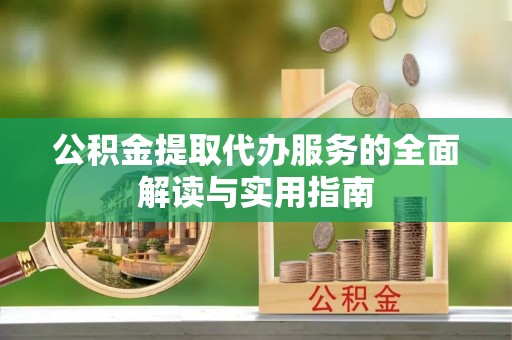 肥乡公积金提取代办服务的全面解读与实用指南