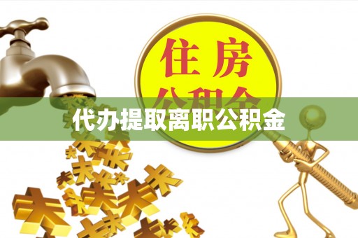 肥乡代办提取离职公积金