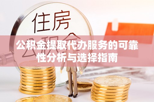 肥乡公积金提取代办服务的可靠性分析与选择指南