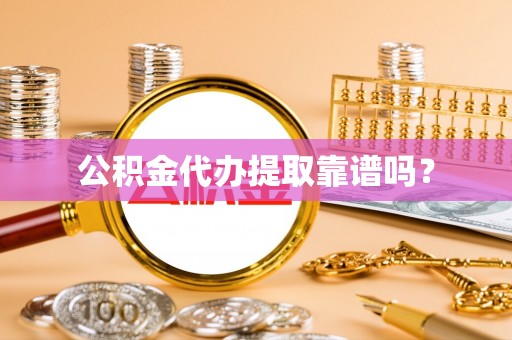 肥乡公积金代办提取靠谱吗？
