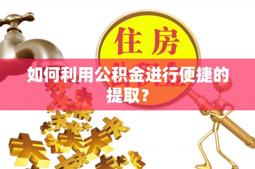 肥乡如何利用公积金进行便捷的提取？
