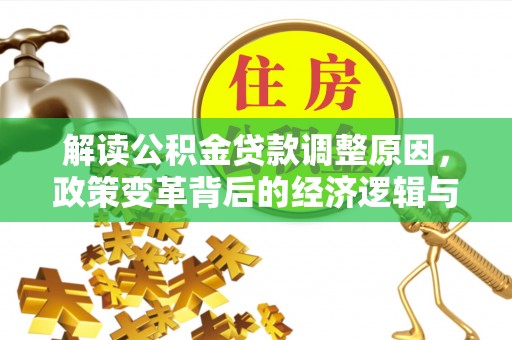 肥乡解读公积金贷款调整原因，政策变革背后的经济逻辑与民生影响