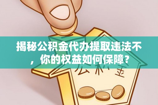 肥乡揭秘公积金代办提取违法不，你的权益如何保障？