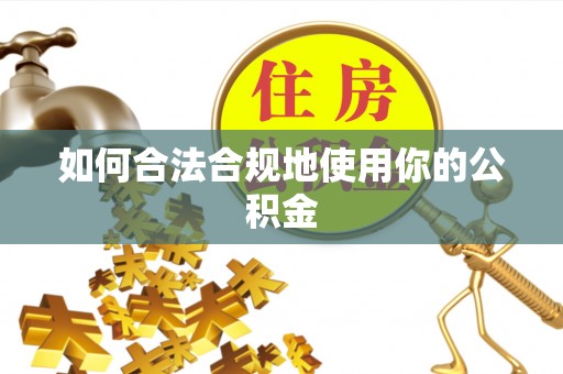 肥乡如何合法合规地使用你的公积金