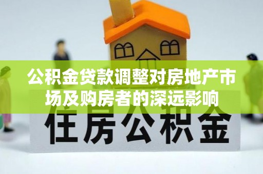 肥乡公积金贷款调整对房地产市场及购房者的深远影响