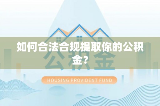 肥乡如何合法合规提取你的公积金？